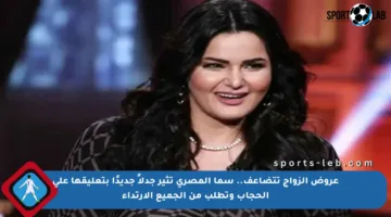 عروض الزواج تتضاعف.. سما المصري تثير جدلاً جديدًا بتعليقها على الحجاب وتطلب من الجميع الارتداء